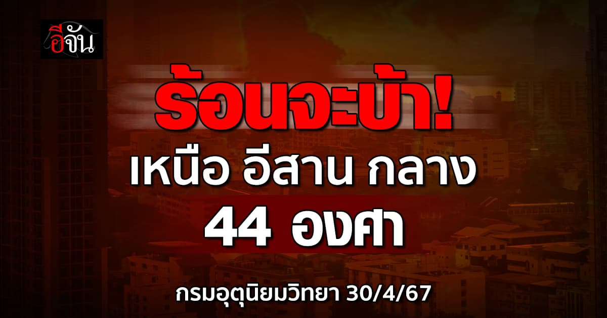 สภาพอากาศวันนี้ (30 เม.ย.67) ไทยร้อนระอุ ทะลุ 44 องศา