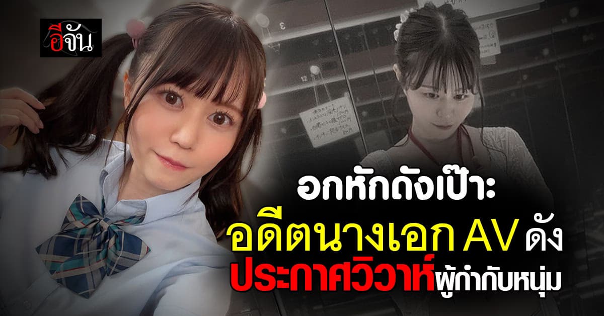 อกหักดังเป๊าะ อดีตนางเอก AV ดัง ประกาศสละโสด เตรียมวิวาห์ผู้กำกับหนุ่ม