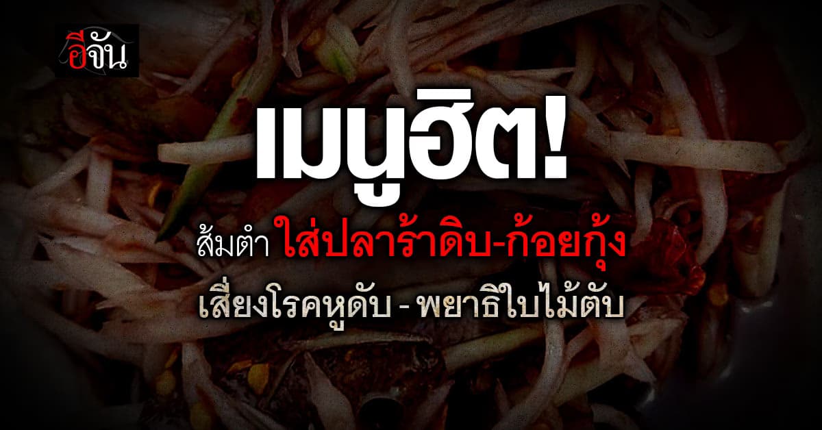 ส้มตำใส่ปลาร้าดิบ-ก้อยกุ้ง เมนูฮิตหูดับ-พยาธิใบไม้ตับ