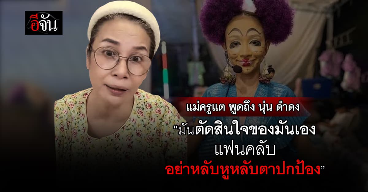 ‘แม่ครูแต’ ขอเคลียร์! อยากให้ฟังเหตุผล ถึง ‘นุ่นดำดง’ ลาออก แต่คณะลิเกต้องเดินต่อไป