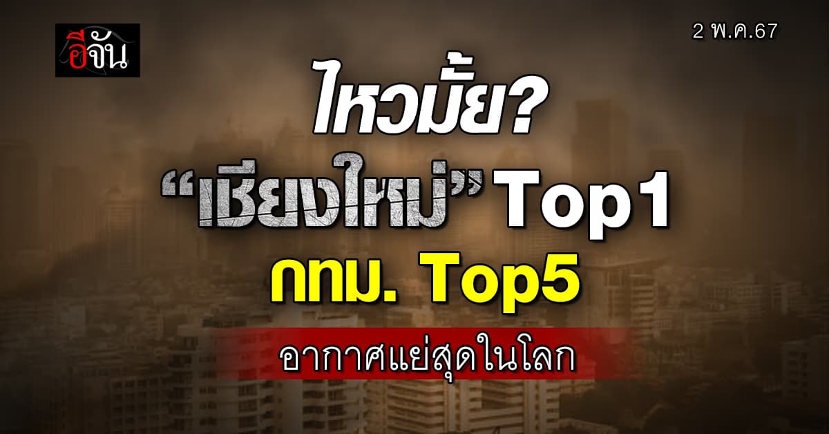 ค่าฝุ่นวันนี้ “เชียงใหม่” วิกฤต ร้อนจัด-ฝุ่นหนา ติด Top1 อากาศแย่สุดในโลก