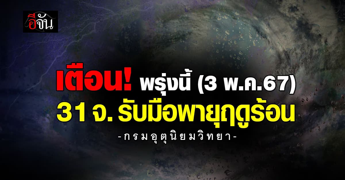 เตือน! 31 จังหวัด เหนือ อีสาน กลาง รับมือพายุฤดูร้อน 3 พ.ค.67