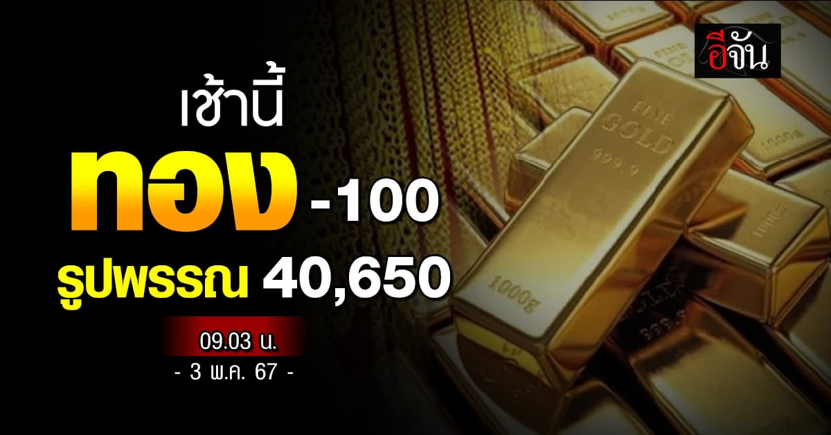 ราคาทองวันนี้ (3 พ.ค.67) ปรับครั้งที่ 1 ราคา -100 รูปพรรณ 40,650 บาท