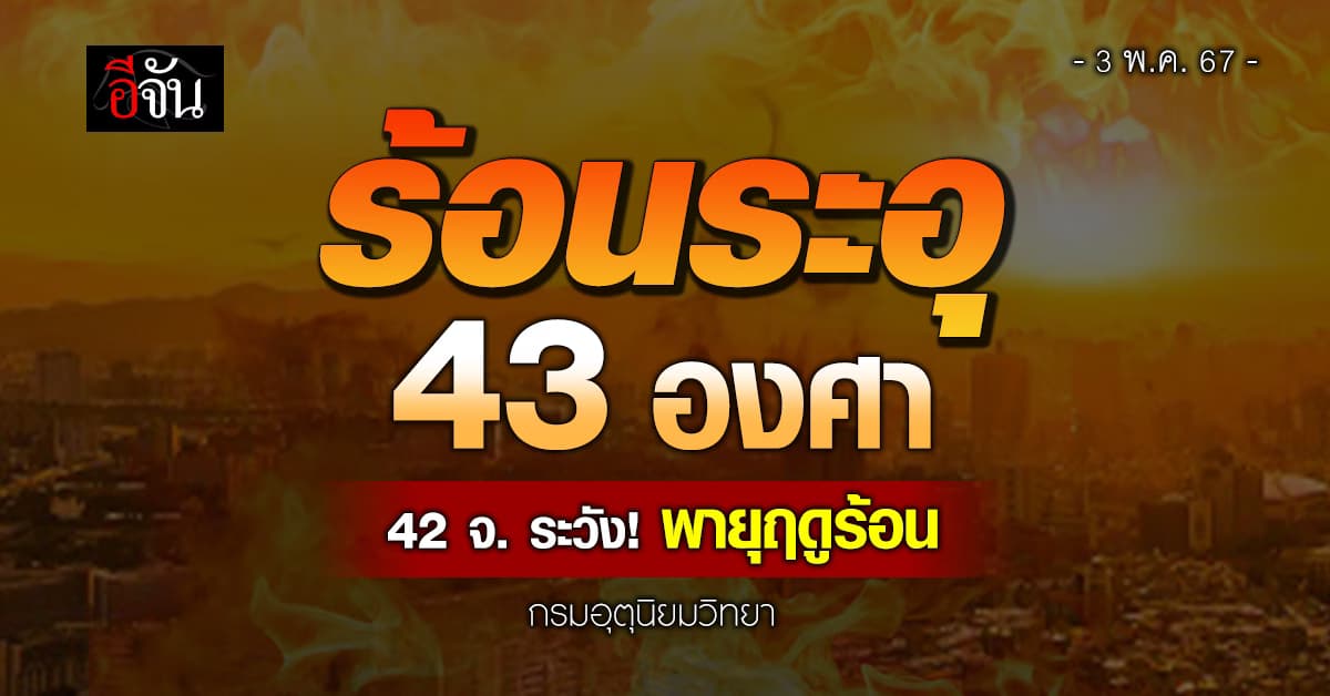 สภาพอากาศวันนี้ (3 พ.ค.67) อุณหภูมิสูงสุด 43 องศา เตือน 42 จังหวัด รับมือพายุฤดูร้อน