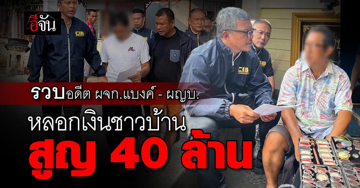 ปปป.รวบอดีตผู้จัดการแบงค์ – ผู้ใหญ่บ้าน หลอกชาวบ้าน ก่อนเชิด 40 ล้าน หนี