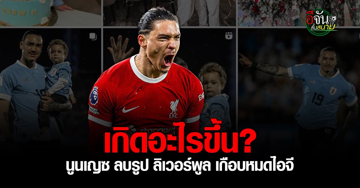 เกิดอะไรขึ้น? ดาร์วิน นูนเญซ ลบรูปเกี่ยวกับ ลิเวอร์พูล เกลี้ยงไอจี 