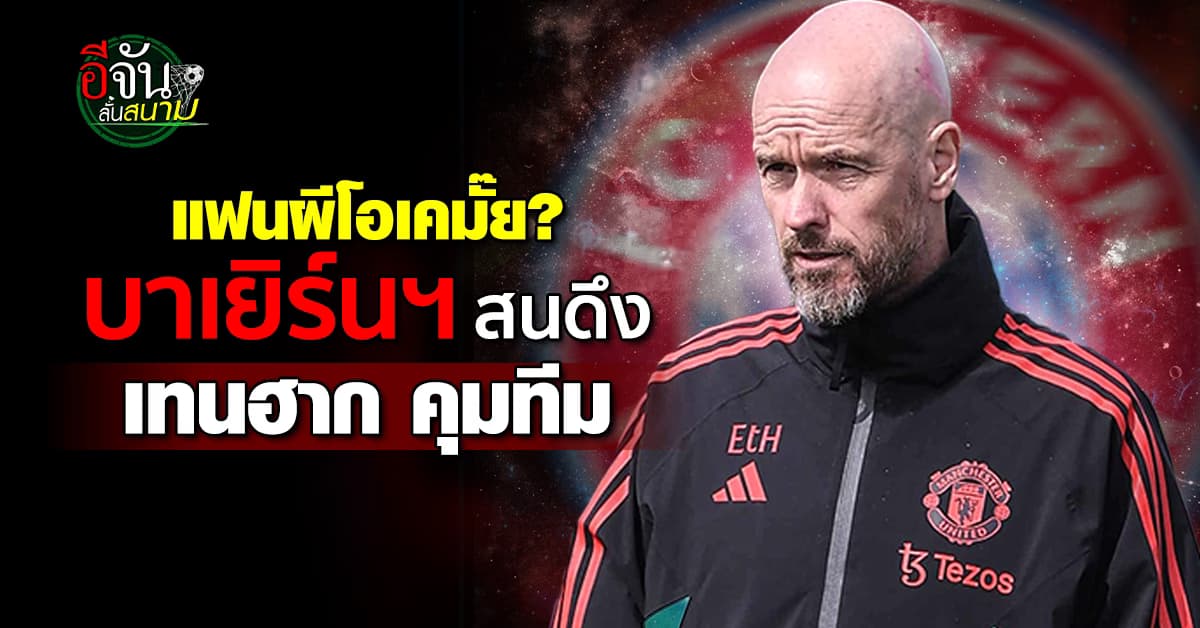 แฟนแมนยูโอเคไหม บาเยิร์น มิวนิค สนดึง เอริค เทนฮาก นั่งเก้าอี้กุนซือ