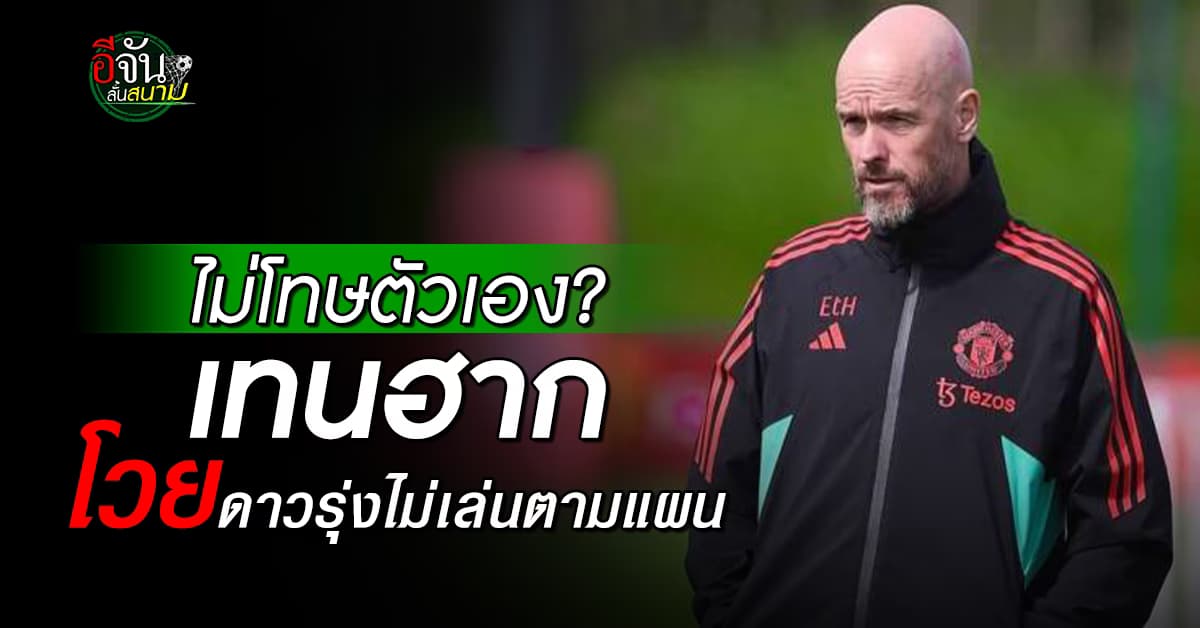 ไม่โทษตัวเอง? เอริค เทน ฮาก โวยแข้งดาวรุ่ง ทำ แมนยู พ่ายยับ
