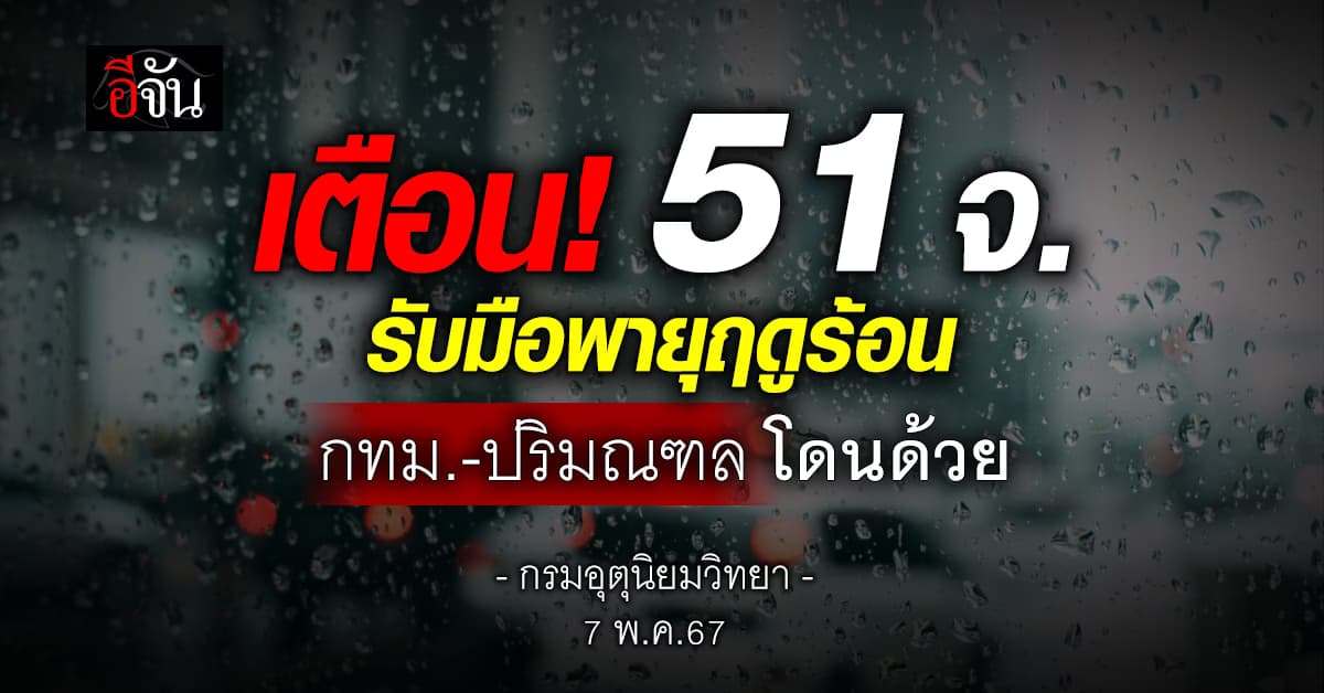 เตือน! พายุฤดูร้อน ฉบับ 14 วันนี้ (7 พ.ค.67) กระทบ 51 จ. รวมกทม.-ปริมณฑล