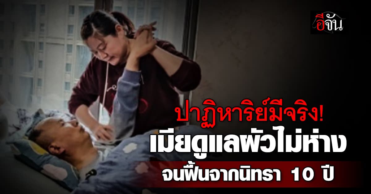 ปาฏิหาริย์มีจริง! เมียคอยดูแลผัวไม่ห่าง จนฟื้นจากเจ้าชายนิทรา 10 ปี 