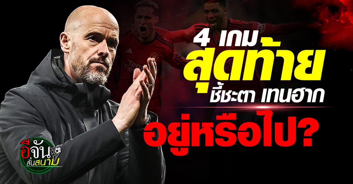 ชี้ชะตา เทน ฮาก 4 เกมสุดท้ายของฤดูกาล แมนยู เจอใครบ้าง
