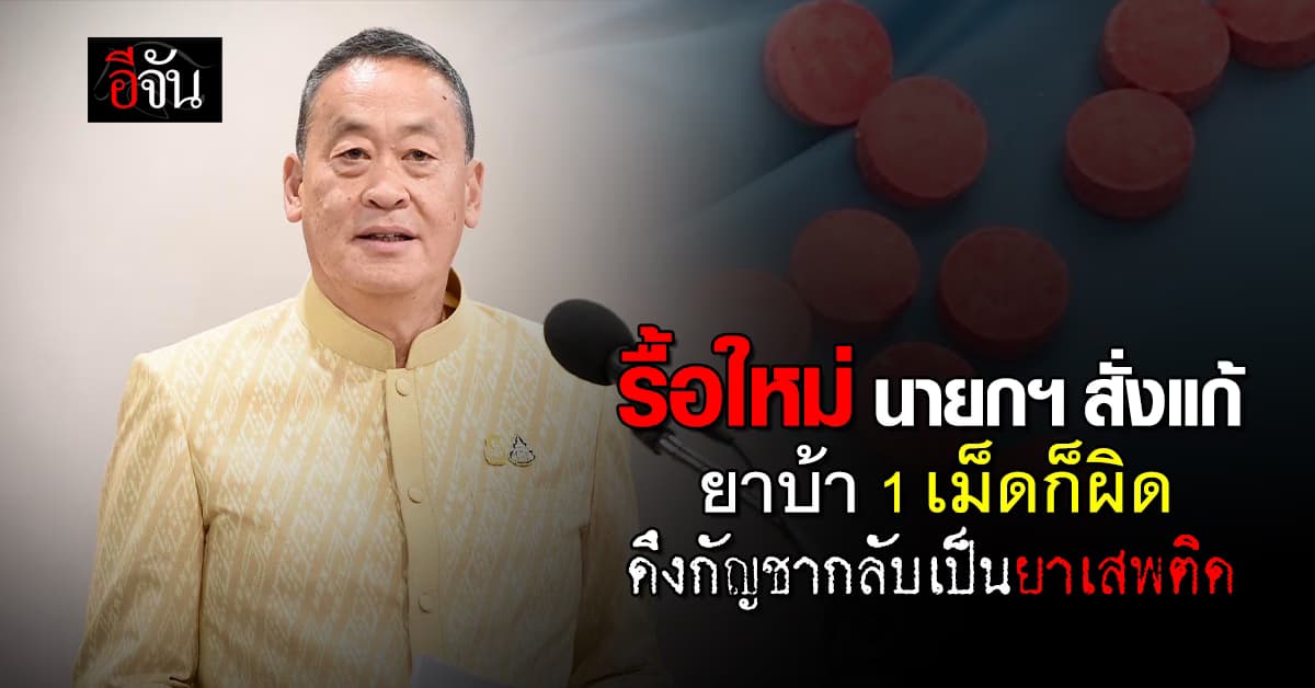 รื้อใหม่ นายกฯ สั่ง สธ. แก้กฎ ยาบ้า 1 เม็ดก็ผิด ดึงกัญชากลับเป็นยาเสพติด