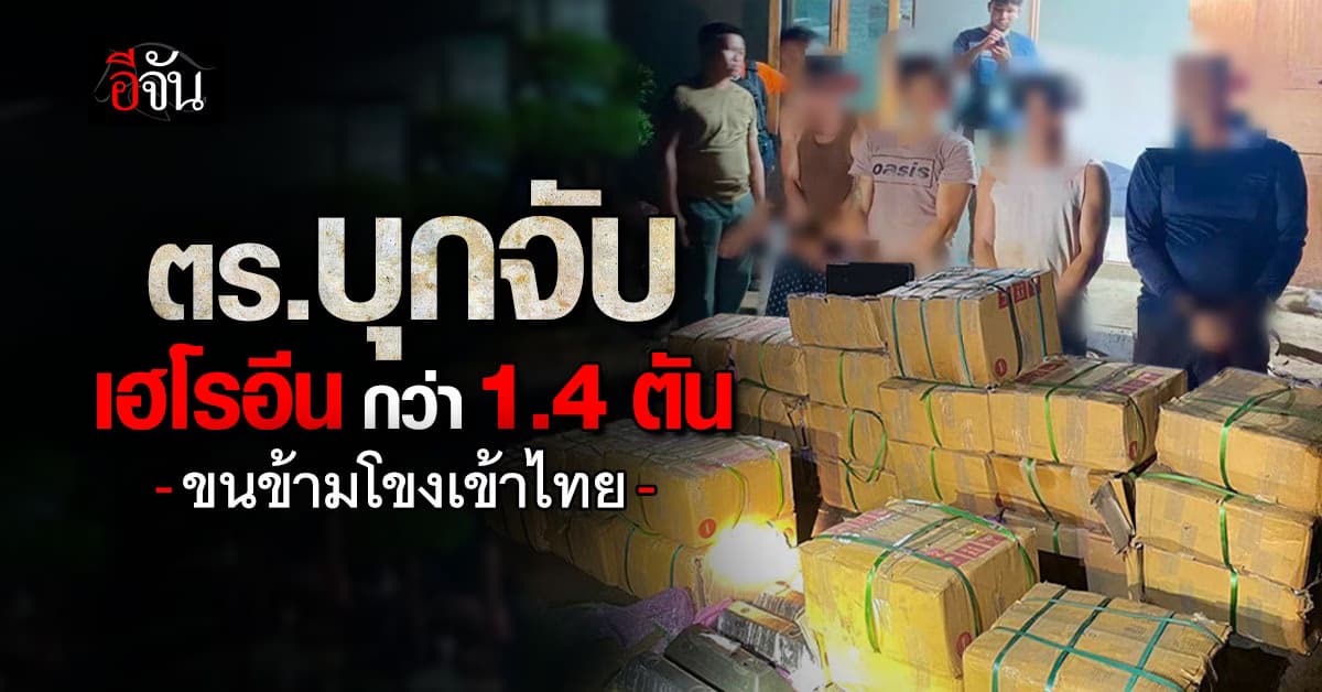 ตร. บุกจับ “เฮโรอีน” ล็อตใหญ่กว่า 1.4 ตัน ขนข้ามโขงเข้าไทย