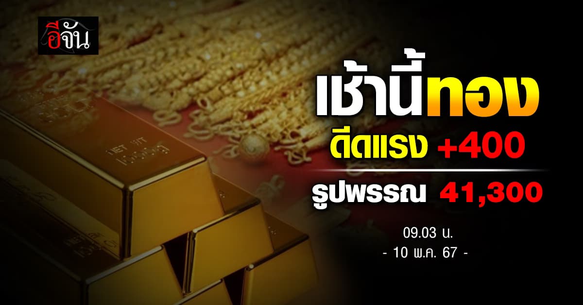 ราคาทองวันนี้ (10 พ.ค.67) ปรับครั้ง1 ขึ้น 400 รูปพรรณ 41,300 บาท