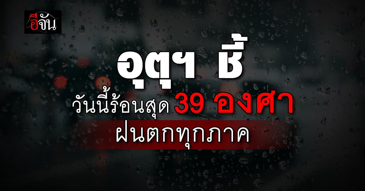 สภาพอากาศวันนี้ (10 พ.ค.67) อุณหภูมิสูงสุด 39 องศา ทุกภาคฝนตก
