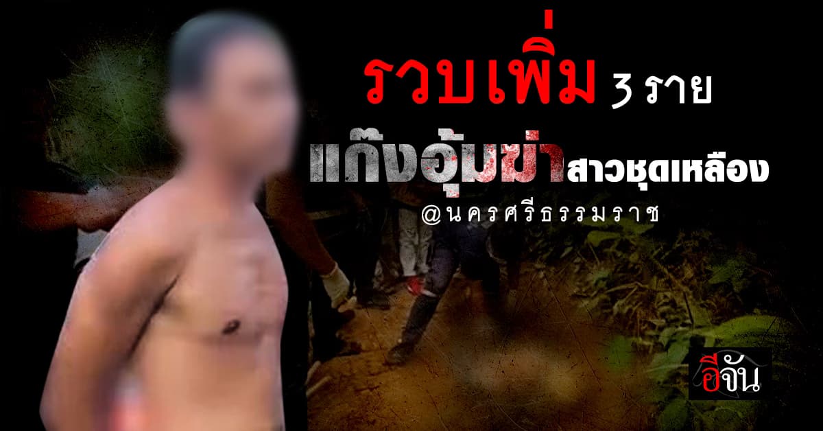 ตร.รวบเพิ่มอีก 3 ราย แก๊งอุ้มฆ่าสาวชุดเหลือง แล้วฝังกลางเหว จ.นครศรีธรรมราช