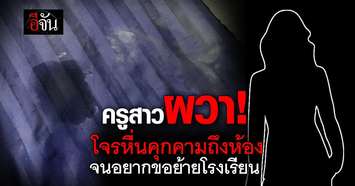 ครูสาวผวา! โจรหื่นบุกถึงบ้านพัก ขอย้ายโรงเรียน หวั่นไม่ปลอดภัย