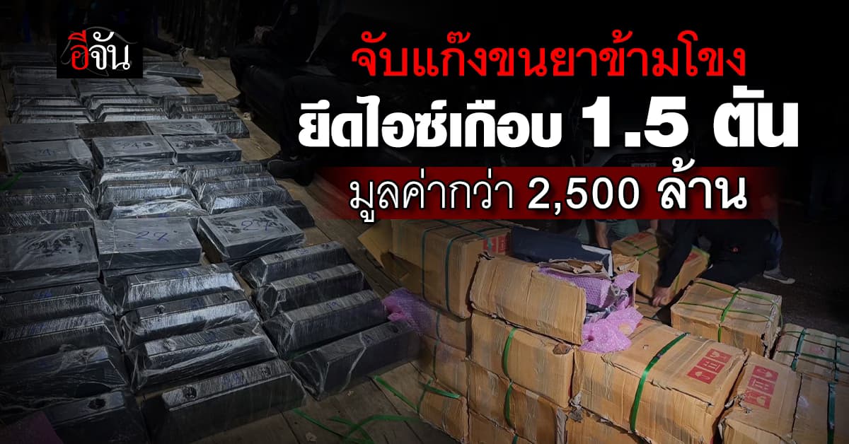 จับแก๊งขนยาข้ามโขง ยึดไอซ์เกือบ 1.5 ตัน มูลค่ากว่า 2,500 ล้านบาท