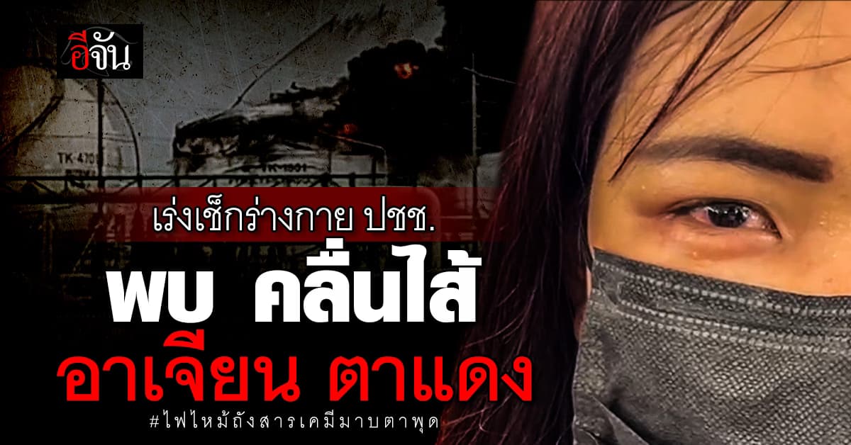 ระยอง เร่งเช็กร่างกาย ปชช. พื้นที่ใกล้เหตุไฟไหม้ถังสารเคมี พบ คลื่นไส้ อาเจียน ตาแดง จำนวนมาก