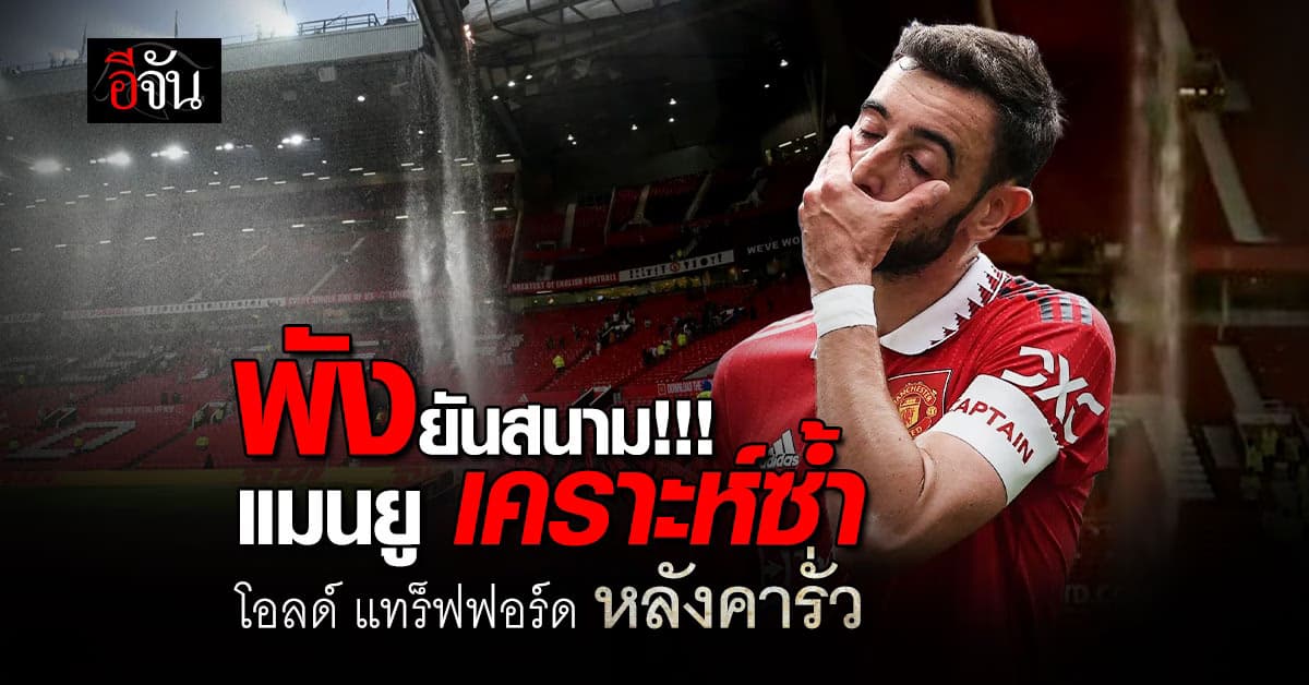 พังยันสนาม แมนยู เคราะห์ซ้ำ โอลด์ แทร็ฟฟอร์ด หลังคารั่ว หลังฝนถล่มหนัก