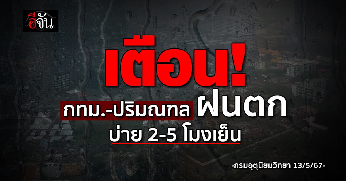 อุตุฯ เตือน บ่าย 2 -5 โมงเย็นวันนี้ (13 พ.ค.67) ฝนถล่มกทม.-ปริมณฑล