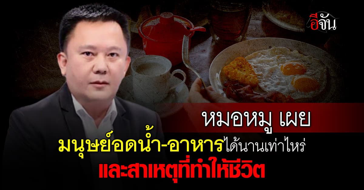 หมอหมู เผย มนุษย์อดน้ำ-อาหารนานเท่าไหร่ถึงทำให้เสี่ยงตาย