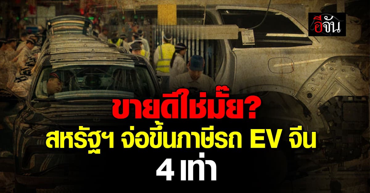สงครามการค้า สหรัฐฯ เอาจริง ปรับขึ้นภาษีรถ EV จีน 102.5% สินค้าอื่นโดนด้วย  