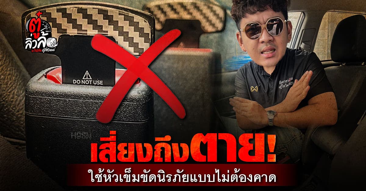 รู้หรือไม่! หัวเข็มขัดนิรภัยแบบไม่ต้องคาด สะดวกสบาย แต่ เสี่ยงถึงตาย!