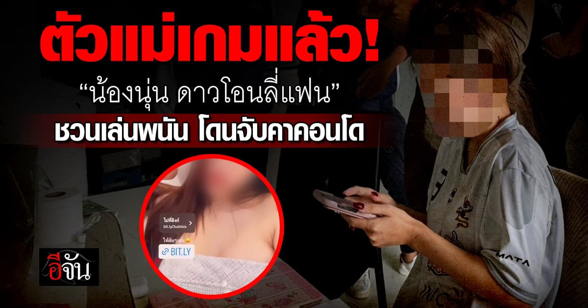 ตัวแม่เกมแล้ว! “น้องนุ่น ดาวโอนลี่แฟน” ชวนเล่นพนันโดนจับคาคอนโด