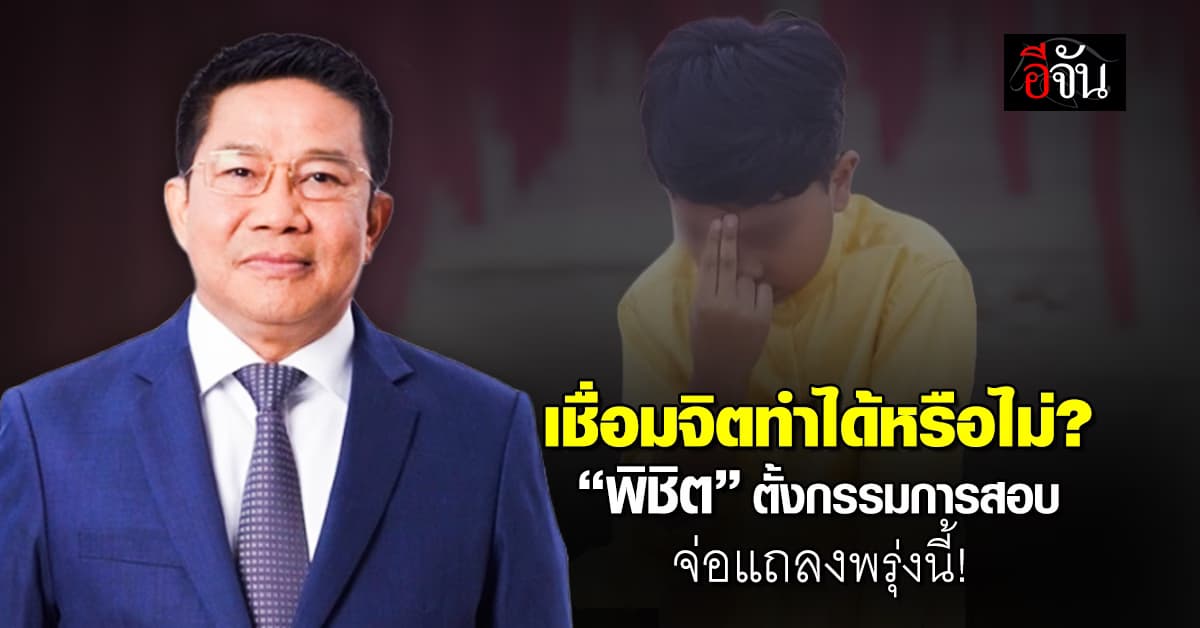 เชื่อมจิตทำได้หรือไม่? “พิชิต” ตั้งกรรมการสอบ จ่อแถลงพรุ่งนี้ (17 พ.ค.67)
