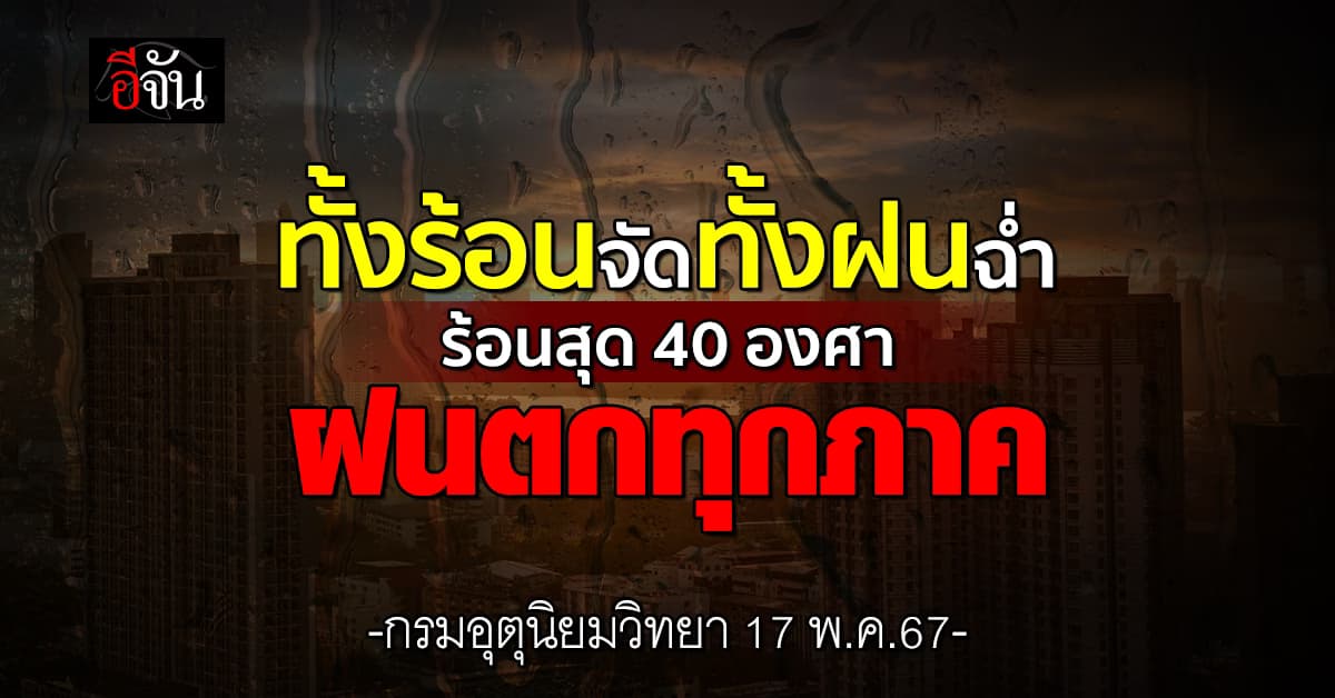 สภาพอากาศวันนี้ (17 พ.ค.67) อุณหภูมิสูงสุด 40 องศา ทั้งร้อนทั้งฝน