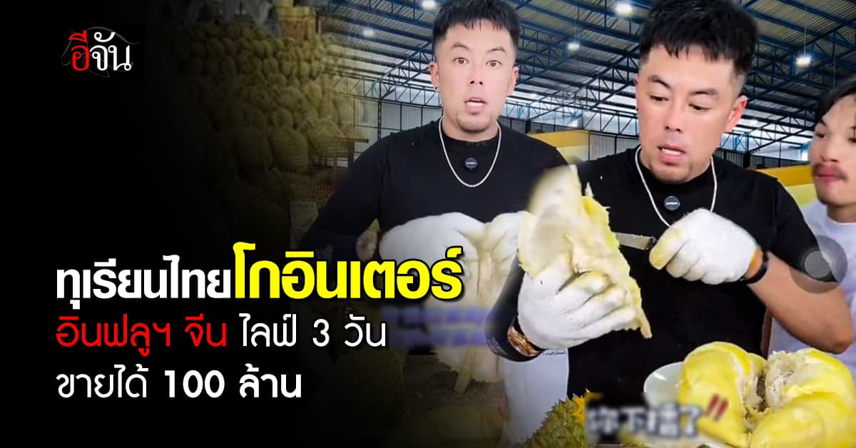 ปังไม่ไหว! “ทุเรียนไทย” โกอินเตอร์ อินฟลูฯ จีน ไลฟ์สด 3 วัน ขายได้ 100 ล้านบาท 