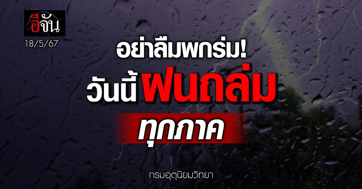 สภาพอากาศวันนี้ (18 พ.ค.67) ฝนถล่มทุกภาค กทม.โดนเต็มๆ 60%