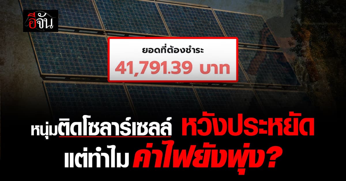 ร้อนนี้แต่ฉันหนาว หนุ่มสุดงง ติดโซลาร์เซลล์หวังประหยัด แต่ค่าไฟพุ่งหลักหมื่น  