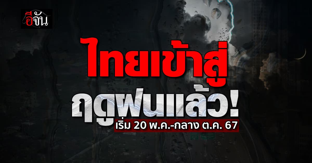 ไทยเข้าสู่ฤดูฝนแล้วตั้งแต่ 20 พ.ค.สิ้นสุดกลาง ต.ค.67
