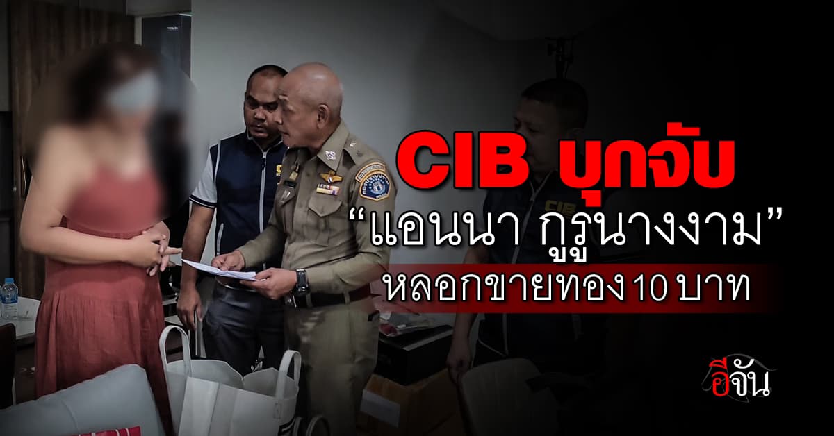 ด่วน! CIB บุกจับ “แอนนา กูรูนางงาม” หลอกขายทอง 10 บาท