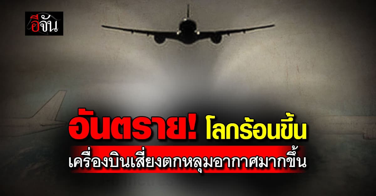 นักวิชาการสิ่งแวดล้อม ชี้ โลกร้อนขึ้นเครื่องบินมีโอกาสตกหลุมอากาศรุนแรงมากขึ้น
