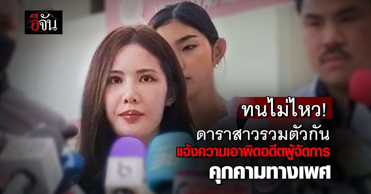 ทนไม่ไหว! ดาราสาวรวมตัวกัน แจ้งความเอาผิดอดีตผู้จัดการคุกคามทางเพศ