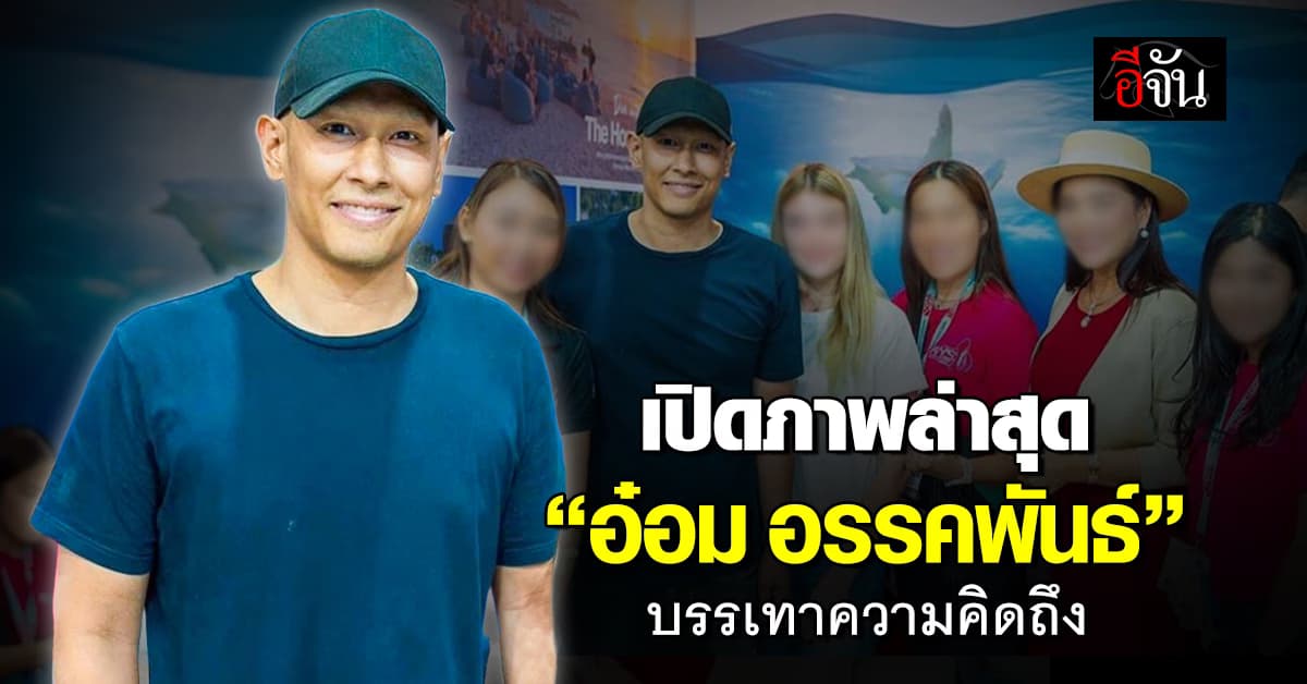 พอได้หายคิดถึง! เปิดภาพล่าสุด “อ๋อม อรรคพันธ์” ปรากฏตัวหลังรักษามะเร็ง