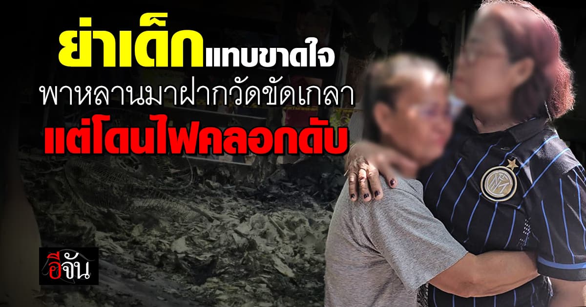 ย่าเด็กแทบขาดใจ! พาหลานมาฝากวัดขัดเกลาให้เป็นคนดี แต่โดนไฟคลอกดับ