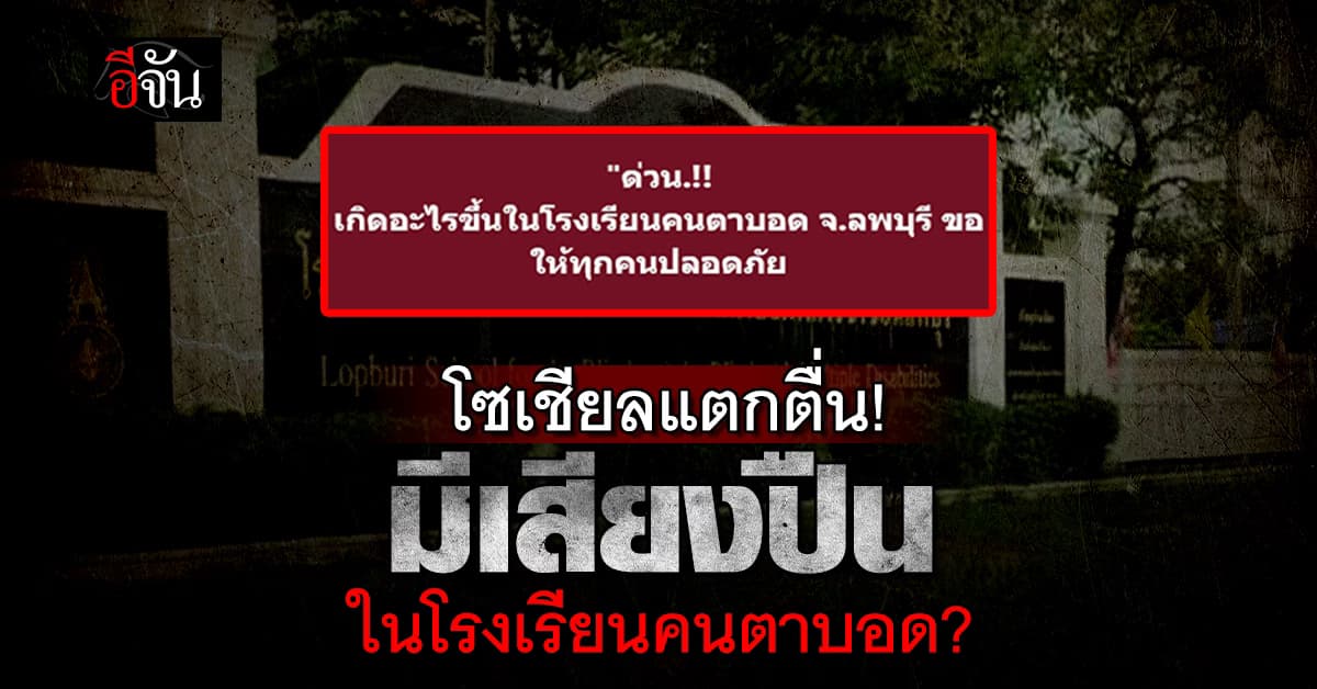 ระทึกทั้งลพบุรี! หลังโซเชียลโพสต์ ได้ยินเสียงปืน ใน โรงเรียนคนตาบอด