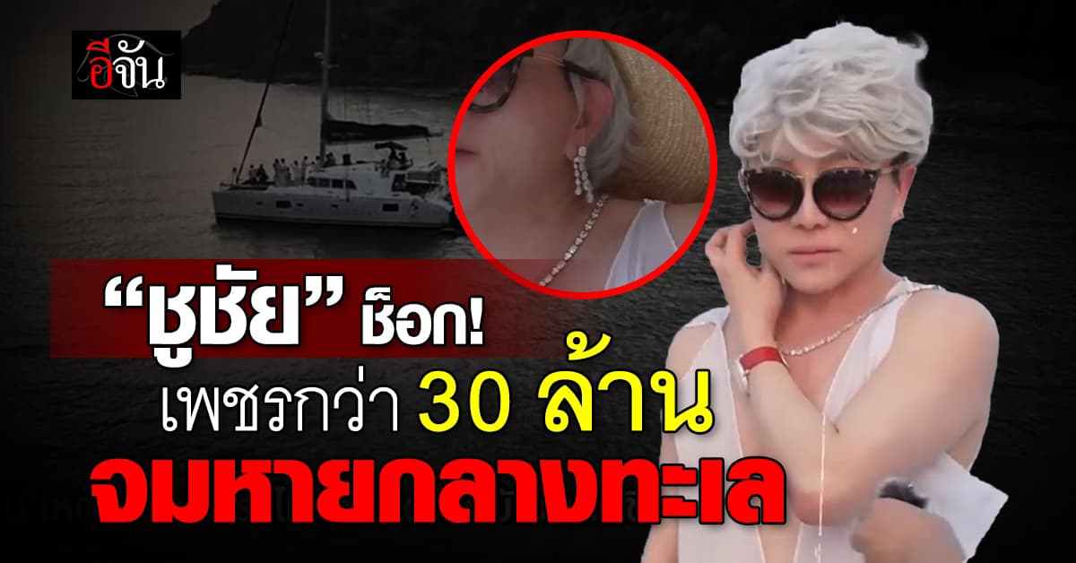 ทริปล่ม! “ชูชัย” ช็อกหนัก เพชรกว่า 30 ล้านบาท จมหายกลางทะเล