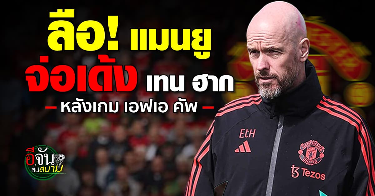 ลือ! แมนยู เตรียมปลด เอริค เทน ฮาก หลังนัดชิง เอฟเอ คัพ แม้พาทีมคว้าแชมป์ได้  