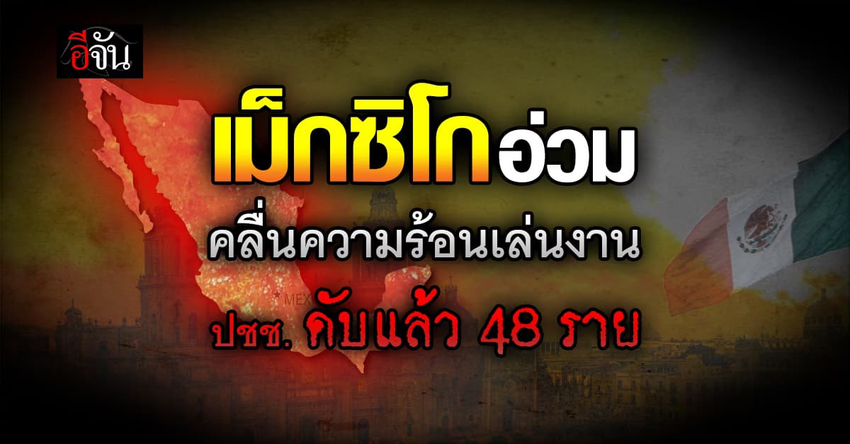 เม็กซิโก อ่วม คลื่นความร้อนเล่นงาน ทำอุณหภูมิสูง ปชช.ดับแล้ว 48 ราย