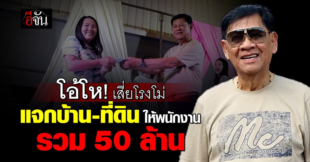 เสี่ยโรงโม่ ฉลองวันเกิดลูกสาว แจกบ้าน ที่ดิน ให้พนักงาน รวมยอด 50 กว่าล้าน