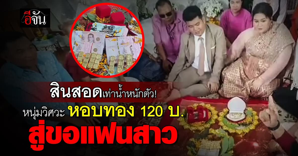 วาสนาเขาน้อ! หนุ่มวิศวกร หอบทอง 120 บ. เป็นสินสอด เท่าน้ำหนักเจ้าสาว