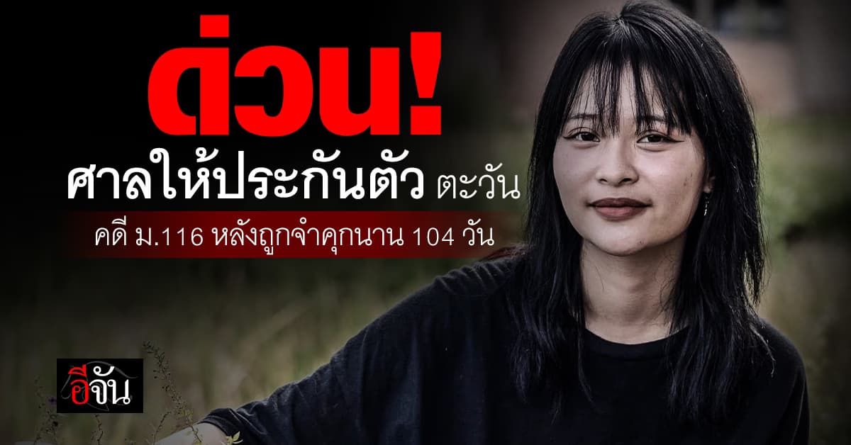 ด่วน ศาลอาญาให้ประกัน ตะวัน คดี ม.116 หลังถูกคุมขังนาน 104 วัน