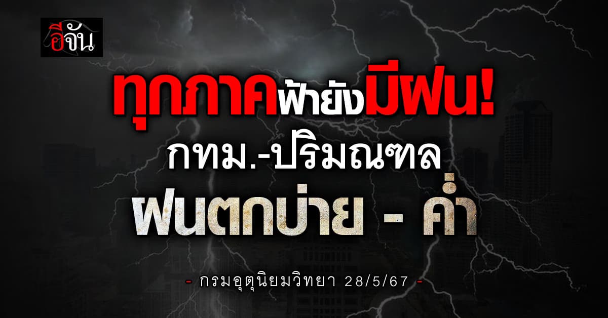 สภาพอากาศวันนี้ (28พ.ค.67) 34 จังหวัดรับมือฝนตก