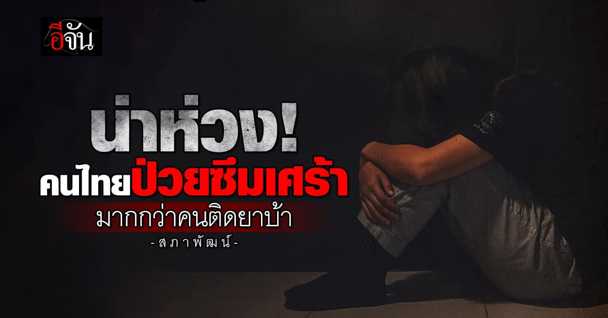 น่าห่วง! คนไทยเครียดสะสม ป่วยโรคซึมเศร้ามากกว่าคนติดยาบ้า สูงกว่าค่าเฉลี่ยโลก