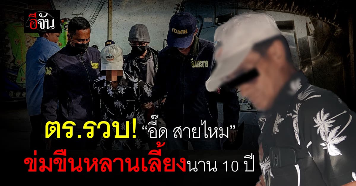 ตร.รวบ “อี๊ด สายไหม” หลังหนีความผิดข่มขืนหลานเลี้ยงนาน 10 ปี